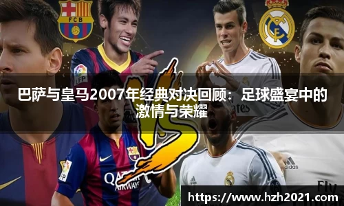 巴萨与皇马2007年经典对决回顾：足球盛宴中的激情与荣耀